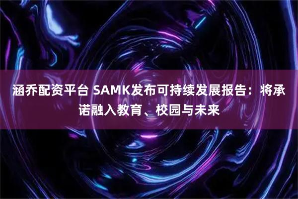 涵乔配资平台 SAMK发布可持续发展报告：将承诺融入教育、校园与未来