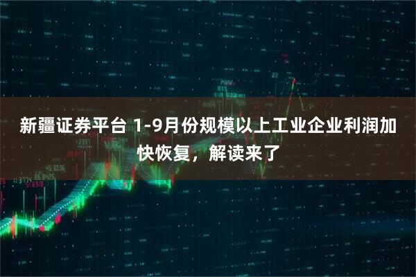 新疆证券平台 1-9月份规模以上工业企业利润加快恢复，解读来了