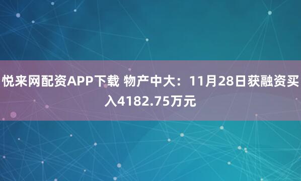 悦来网配资APP下载 物产中大：11月28日获融资买入4182.75万元