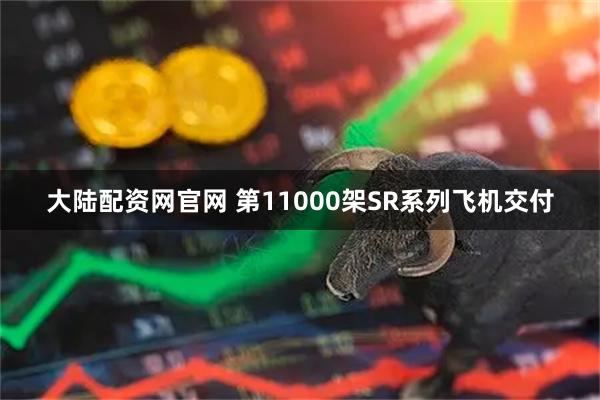 大陆配资网官网 第11000架SR系列飞机交付