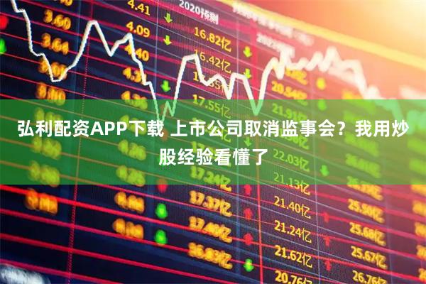弘利配资APP下载 上市公司取消监事会？我用炒股经验看懂了